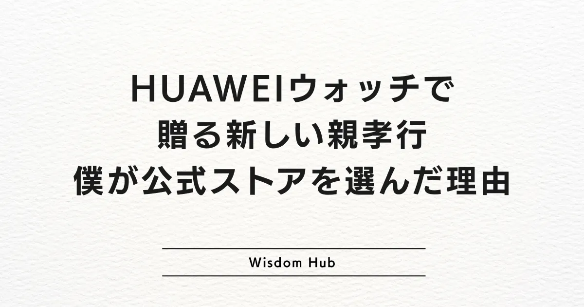 HUAWEIウォッチで贈る新しい親孝行｜僕が公式ストアを選んだ理由
