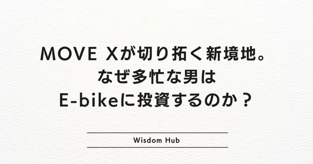 MOVE Xが切り拓く新境地。なぜ多忙な男はE-bikeに投資するのか？