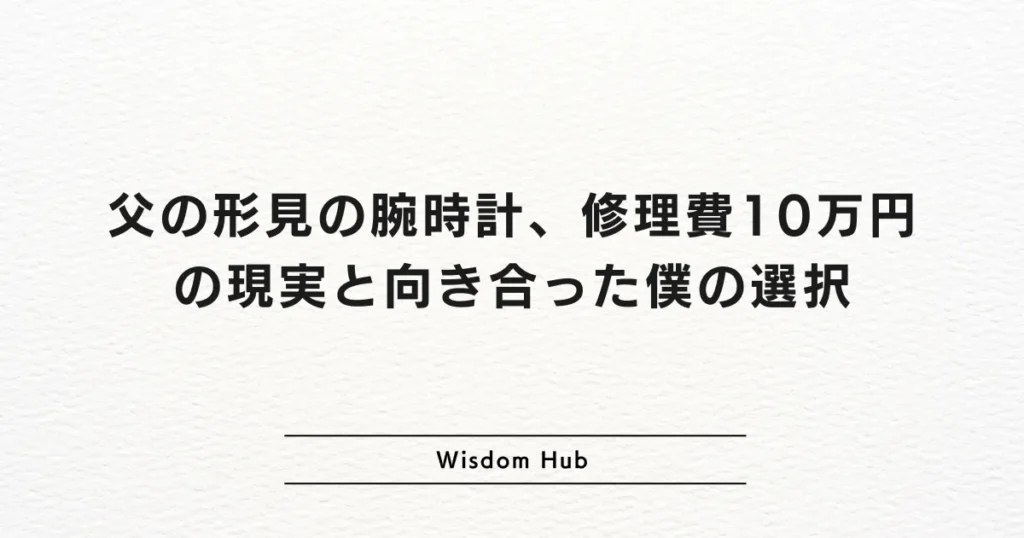 父の形見の腕時計、修理費10万円の現実と向き合った僕の選択