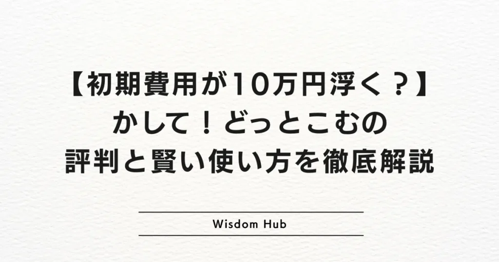 【初期費用が10万円浮く？】かして！どっとこむの評判と賢い使い方を徹底解説