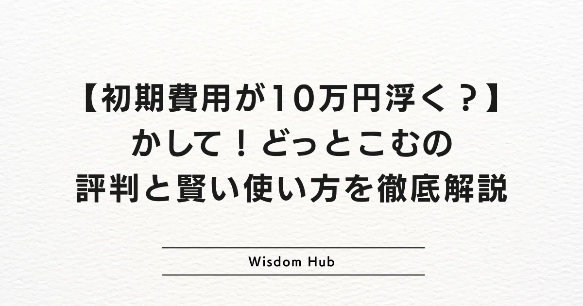 【初期費用が10万円浮く？】かして！どっとこむの評判と賢い使い方を徹底解説