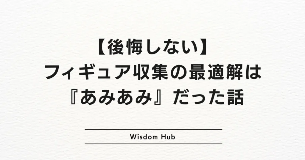 【後悔しない】フィギュア収集の最適解は『あみあみ』だった話