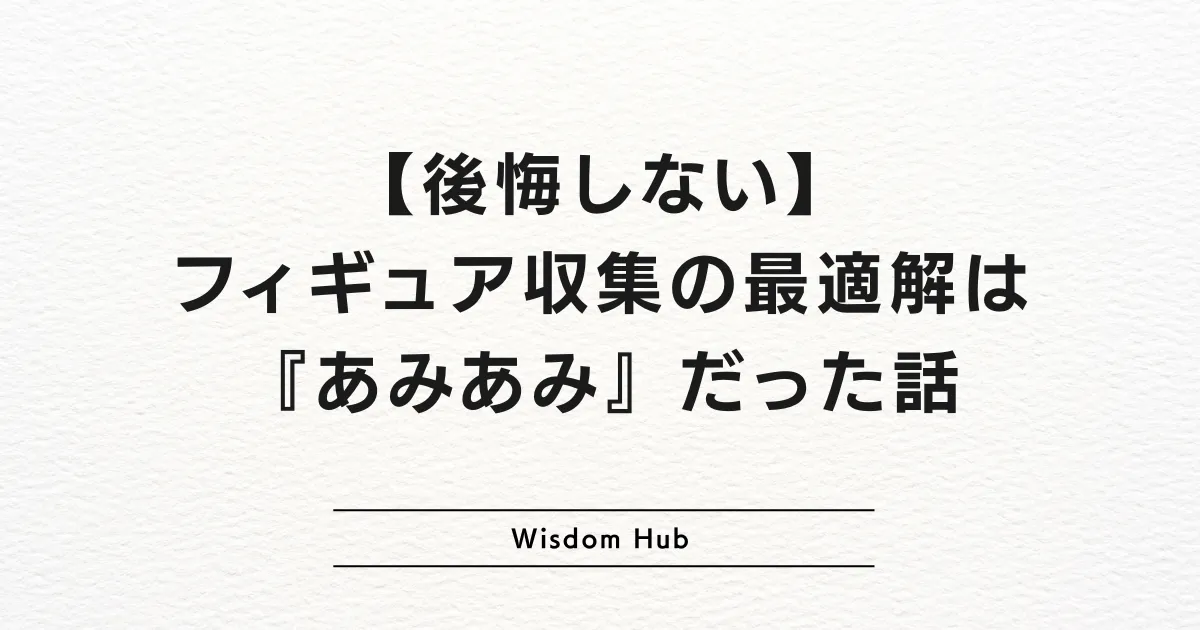 【後悔しない】フィギュア収集の最適解は『あみあみ』だった話