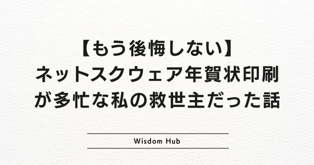 【もう後悔しない】ネットスクウェア年賀状印刷が多忙な私の救世主だった話