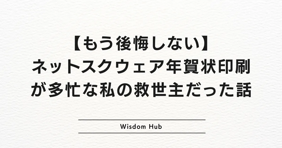 【もう後悔しない】ネットスクウェア年賀状印刷が多忙な私の救世主だった話