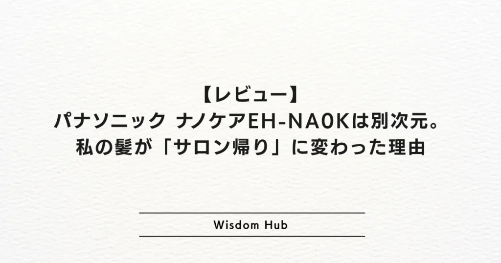 【レビュー】パナソニック ナノケアEH-NA0Kは別次元。私の髪が「サロン帰り」に変わった理由