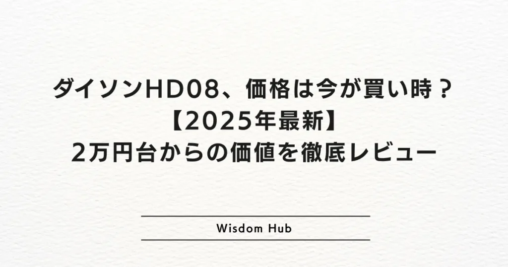 ダイソンHD08、価格は今が買い時？【2025年最新】2万円台からの価値を徹底レビュー