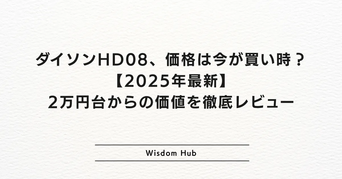 ダイソンHD08、価格は今が買い時?【2025年最新】2万円台からの価値を徹底レビュー