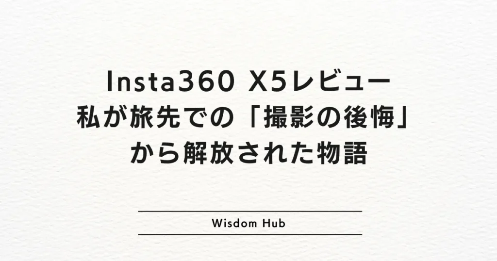 Insta360 X5レビュー：私が旅先での「撮影の後悔」から解放された物語