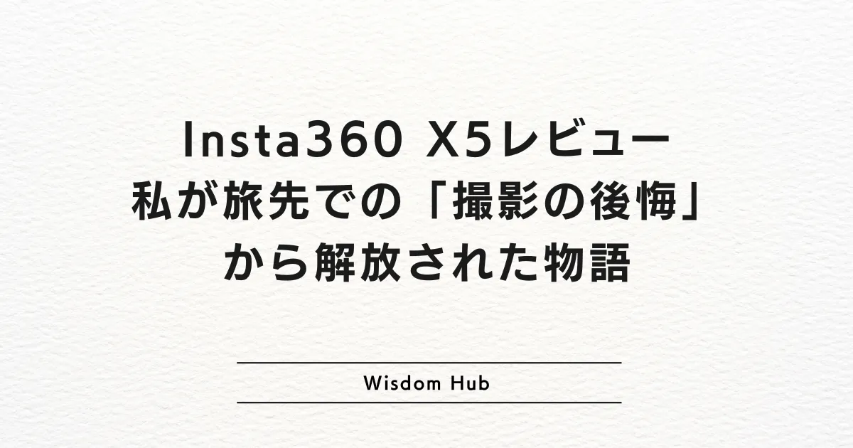 Insta360 X5レビュー：私が旅先での「撮影の後悔」から解放された物語