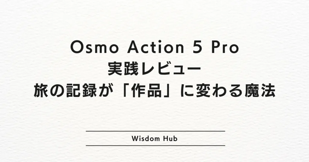 Osmo Action 5 Pro実践レビュー｜旅の記録が「作品」に変わる魔法