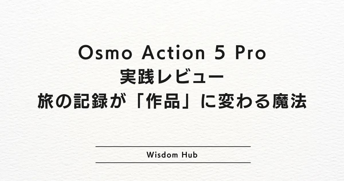 Osmo Action 5 Pro実践レビュー|旅の記録が「作品」に変わる魔法