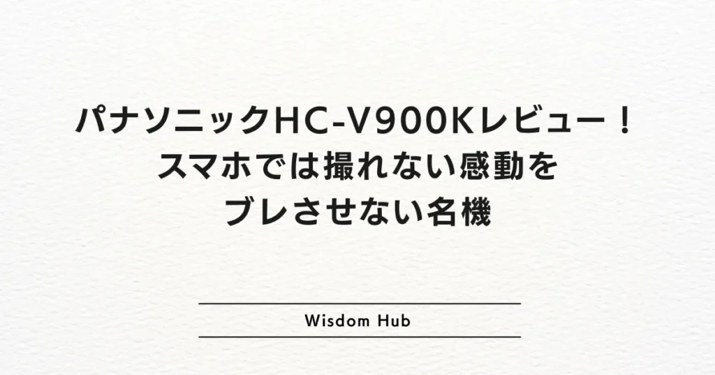 パナソニックHC-V900Kレビュー！スマホでは撮れない感動をブレさせない名機