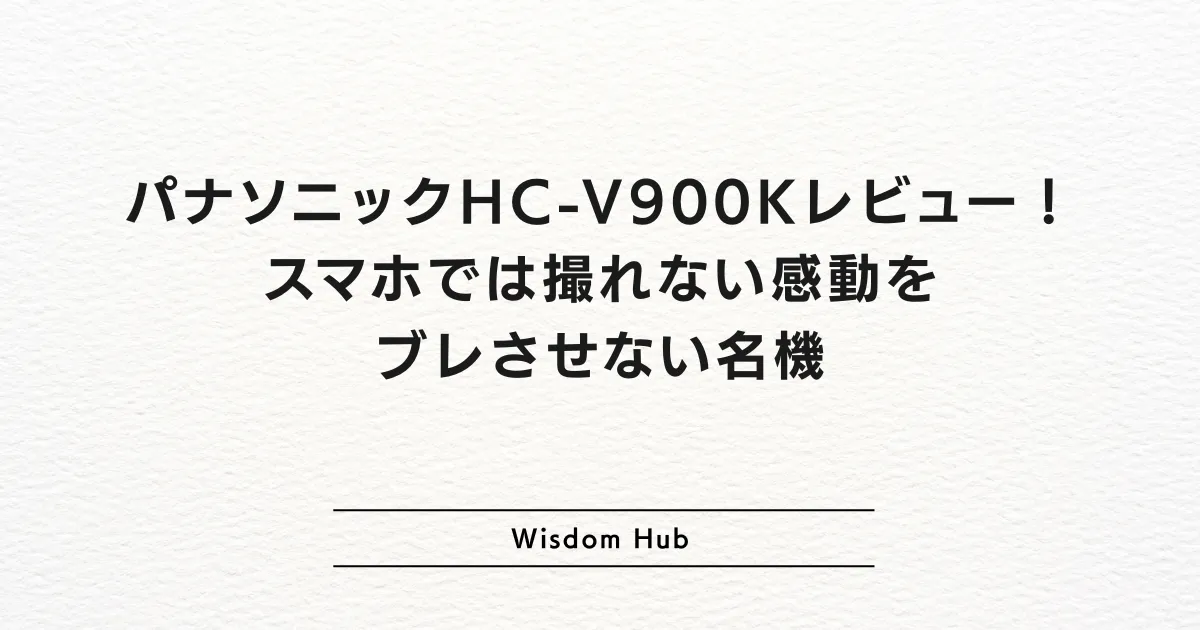パナソニックHC-V900Kレビュー！スマホでは撮れない感動をブレさせない名機