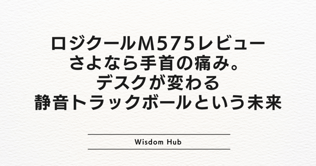 ロジクールM575レビュー:さよなら手首の痛み。デスクが変わる静音トラックボールという未来