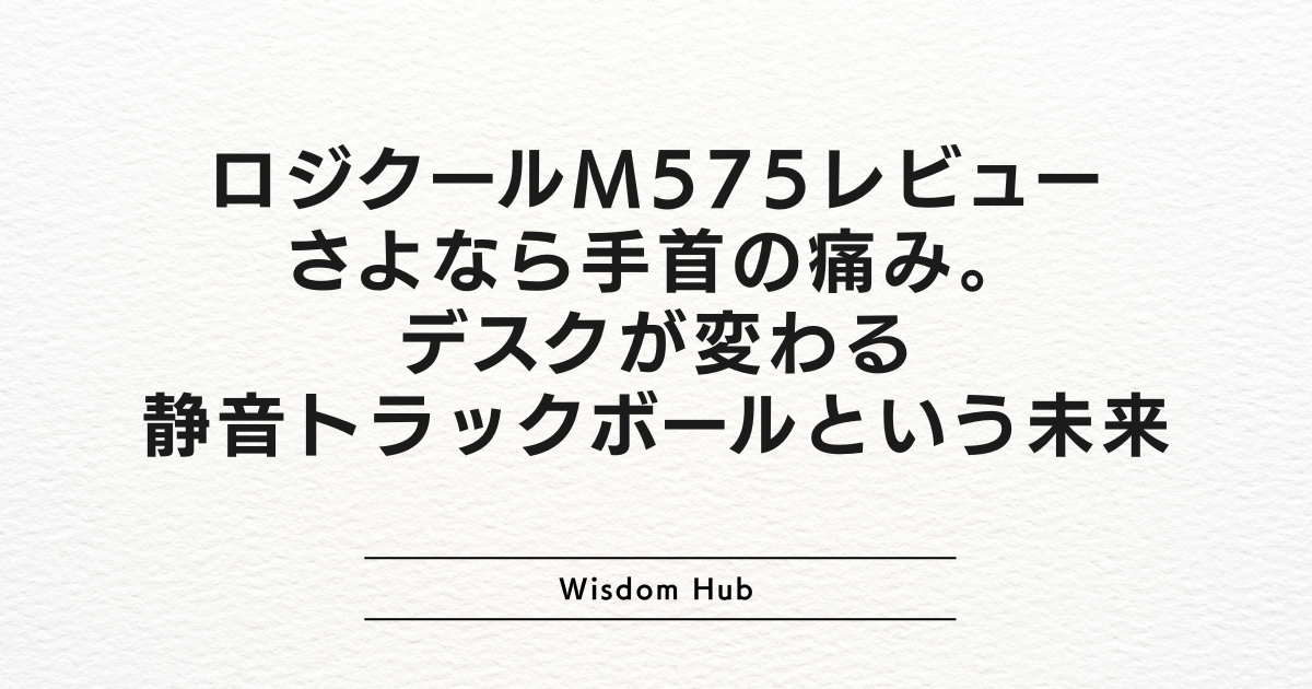 ロジクールM575レビュー:さよなら手首の痛み。デスクが変わる静音トラックボールという未来