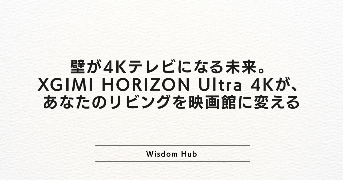 壁が4Kテレビになる未来。XGIMI HORIZON Ultra 4Kが、あなたのリビングを映画館に変える