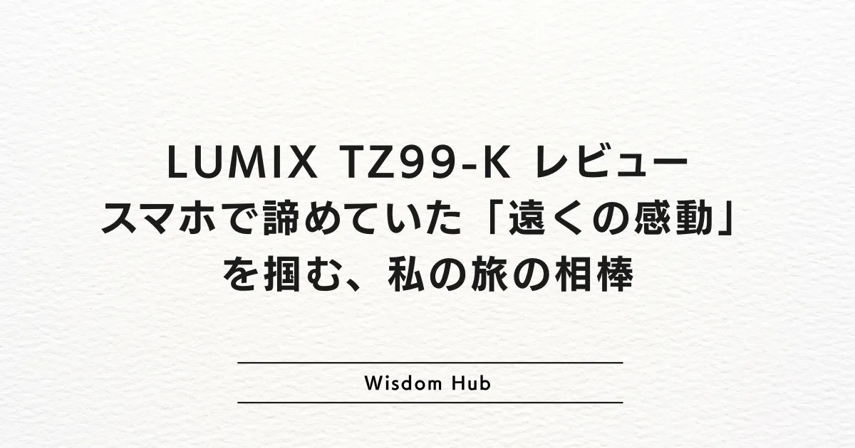 LUMIX TZ99-K レビュー：スマホで諦めていた「遠くの感動」を掴む、私の旅の相棒