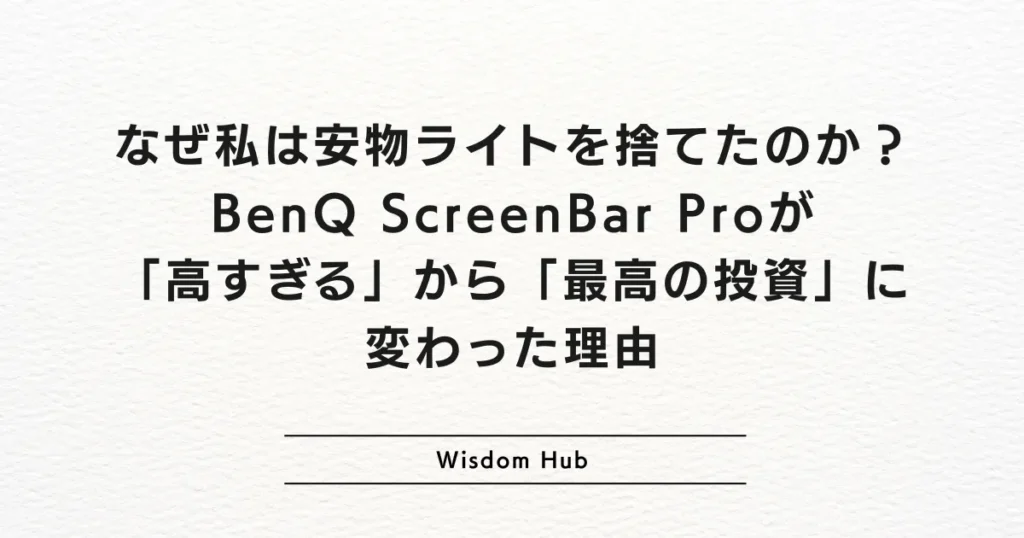 なぜ私は安物ライトを捨てたのか？BenQ ScreenBar Proが「高すぎる」から「最高の投資」に変わった理由