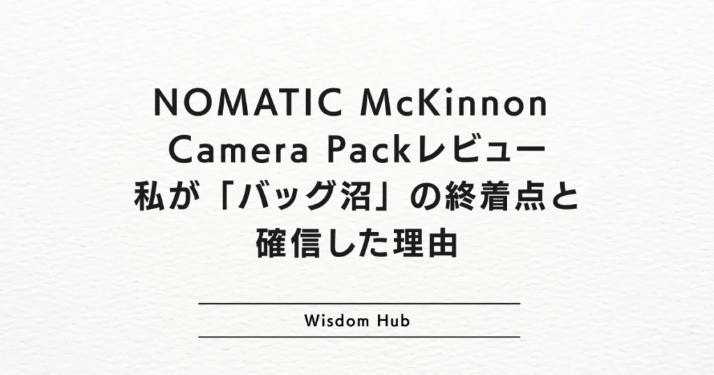 NOMATIC McKinnon Camera Packレビュー：私が「バッグ沼」の終着点と確信した理由