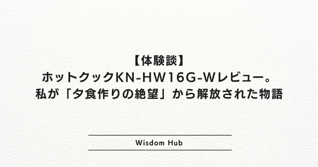 【体験談】ホットクックKN-HW16G-Wレビュー。私が「夕食作りの絶望」から解放された物語