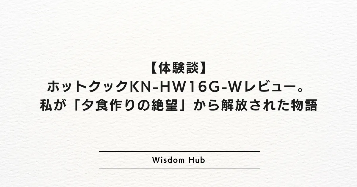 【体験談】ホットクックKN-HW16G-Wレビュー。私が「夕食作りの絶望」から解放された物語