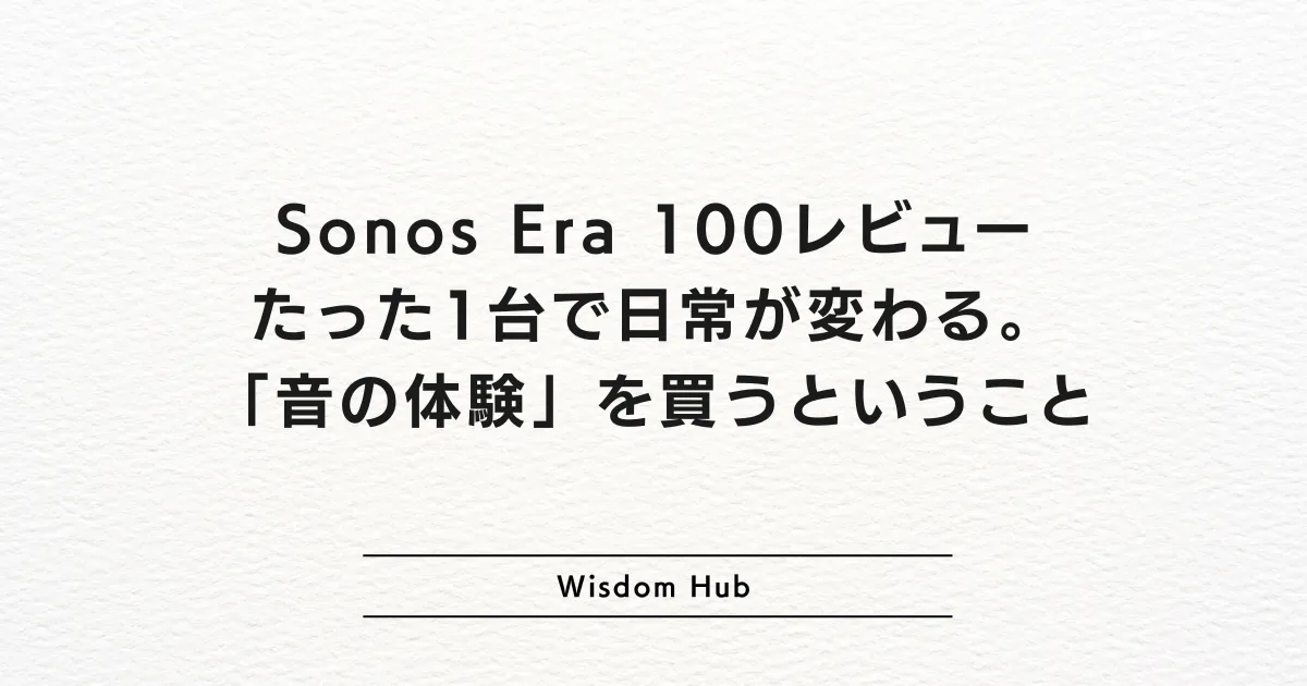 Sonos Era 100レビュー:たった1台で日常が変わる。「音の体験」を買うということ