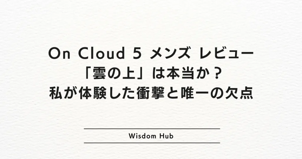 On Cloud 5 メンズ レビュー：「雲の上」は本当か？私が体験した衝撃と唯一の欠点