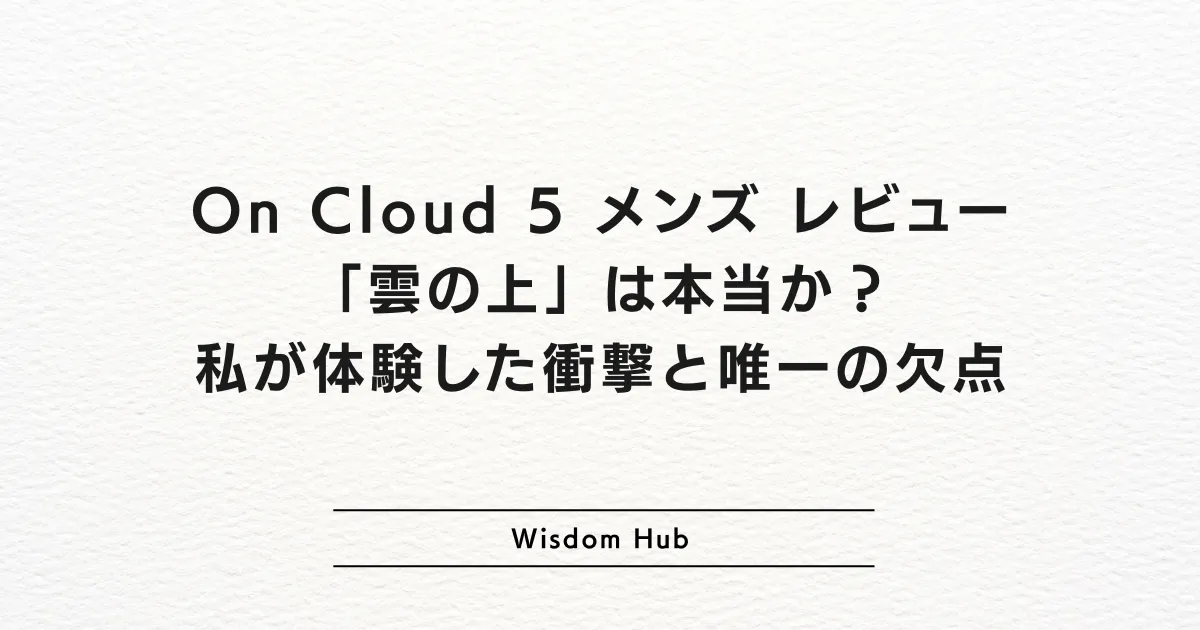 On Cloud 5 メンズ レビュー：「雲の上」は本当か？私が体験した衝撃と唯一の欠点