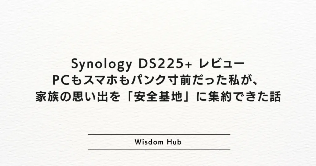 Synology DS225+ レビュー：PCもスマホもパンク寸前だった私が、家族の思い出を「安全基地」に集約できた話