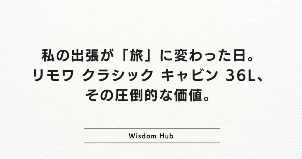 私の出張が「旅」に変わった日。リモワ クラシック キャビン 36L、その圧倒的な価値。