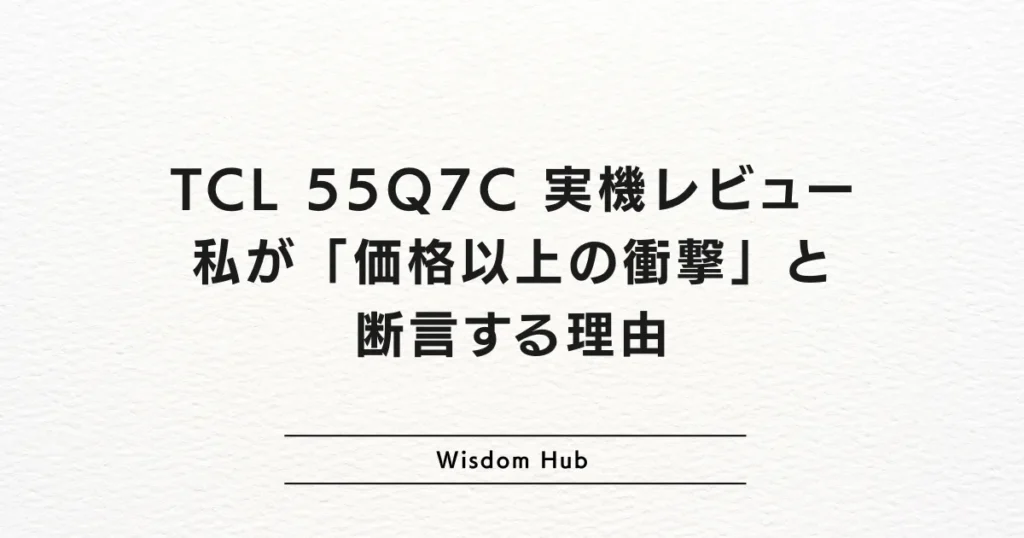 TCL 55Q7C 実機レビュー：私が「価格以上の衝撃」と断言する理由