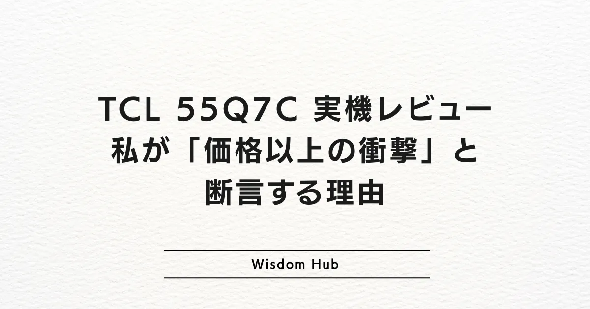 TCL 55Q7C 実機レビュー：私が「価格以上の衝撃」と断言する理由