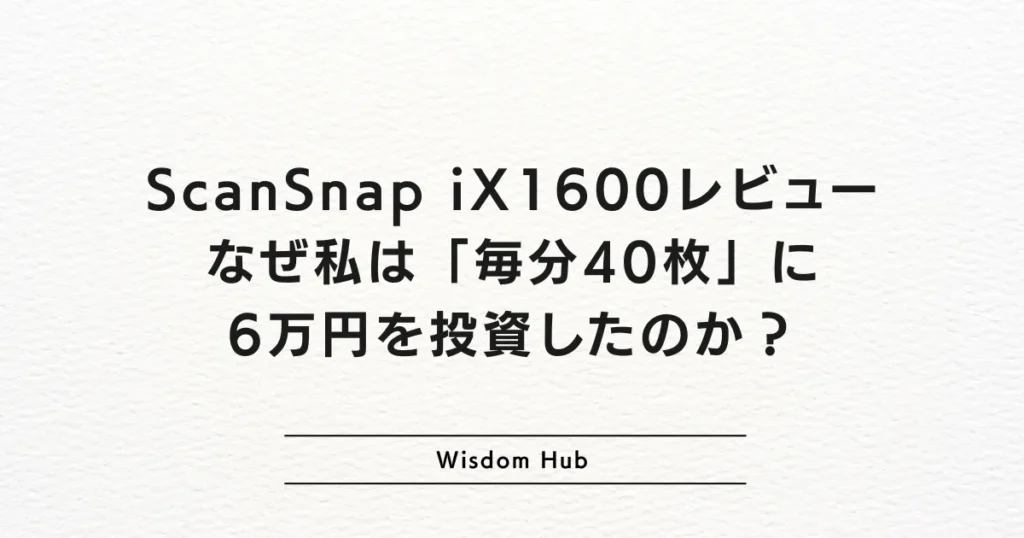ScanSnap iX1600レビュー：なぜ私は「毎分40枚」に6万円を投資したのか？
