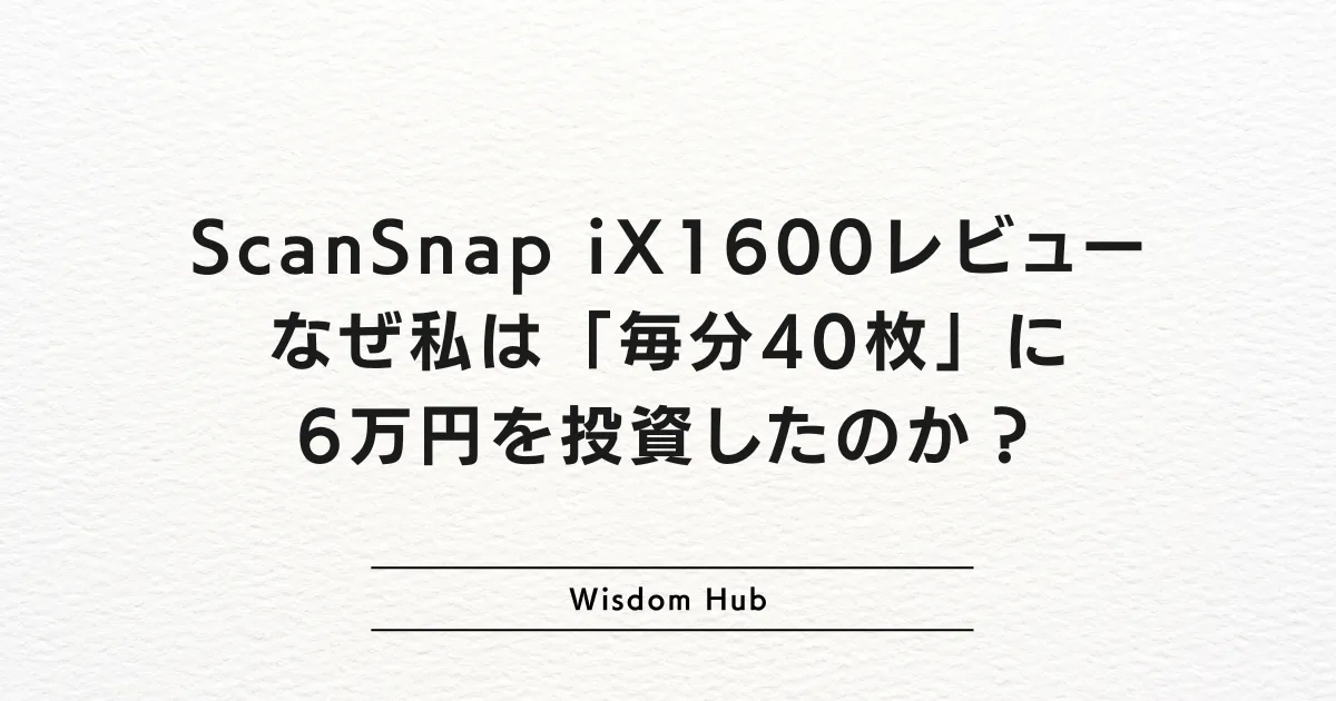 ScanSnap iX1600レビュー：なぜ私は「毎分40枚」に6万円を投資したのか？