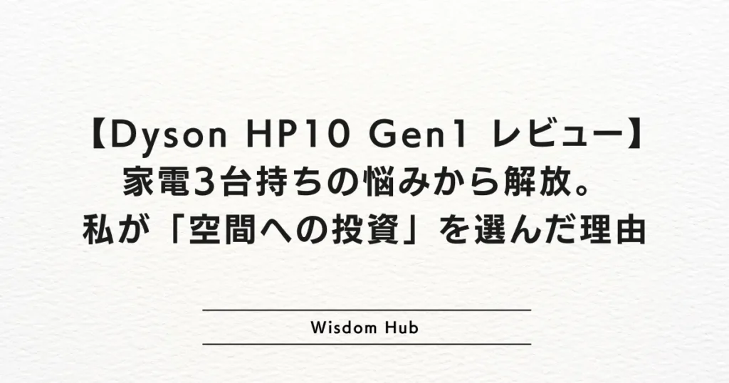 【Dyson HP10 Gen1 レビュー】家電3台持ちの悩みから解放。私が「空間への投資」を選んだ理由