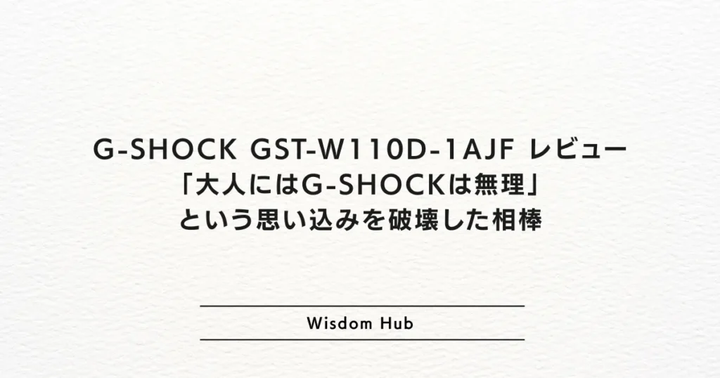 G-SHOCK GST-W110D-1AJF レビュー｜「大人にはG-SHOCKは無理」という思い込みを破壊した相棒