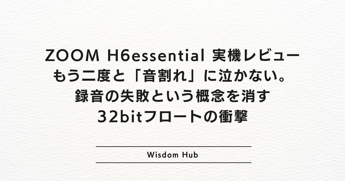 ZOOM H6essential 実機レビュー：もう二度と「音割れ」に泣かない。録音の失敗という概念を消す32bitフロートの衝撃