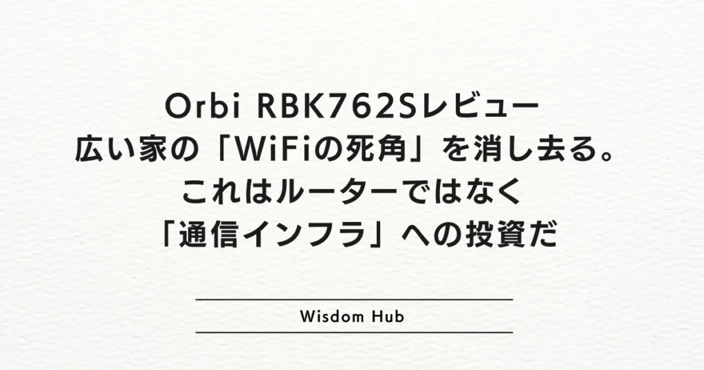Orbi RBK762Sレビュー：広い家の「WiFiの死角」を消し去る。これはルーターではなく「通信インフラ」への投資だ