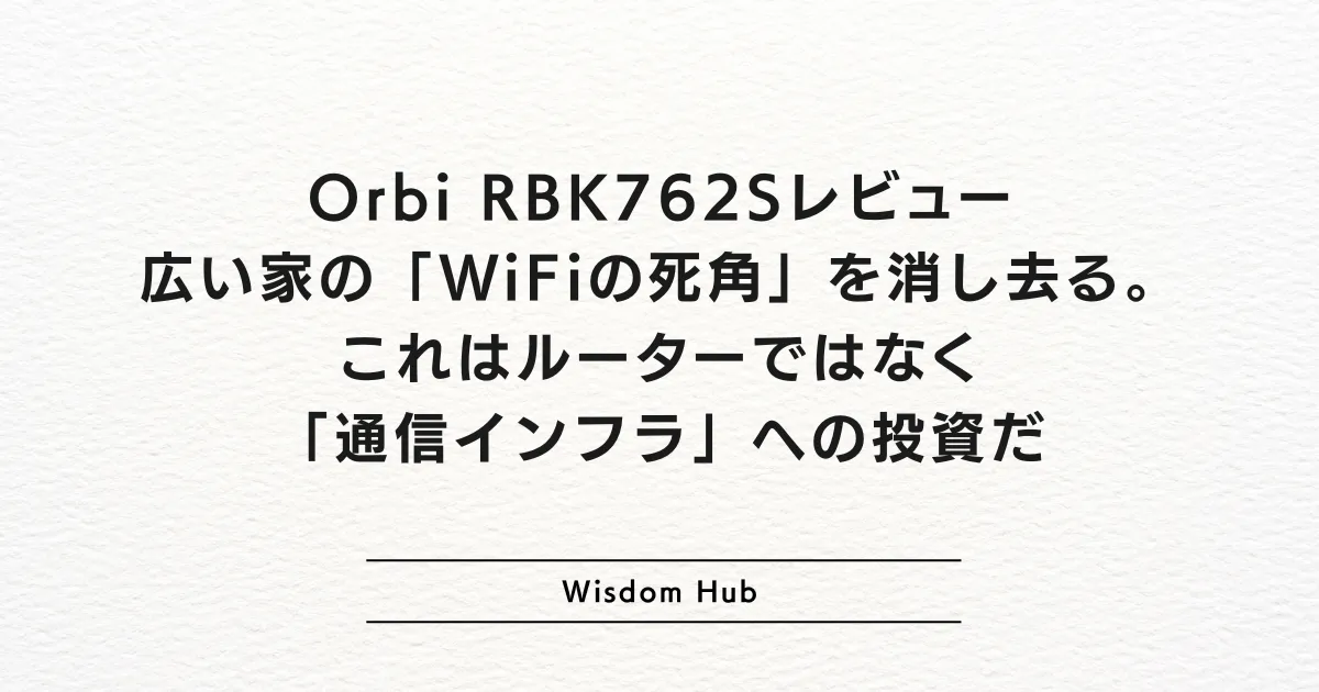 Orbi RBK762Sレビュー：広い家の「WiFiの死角」を消し去る。これはルーターではなく「通信インフラ」への投資だ