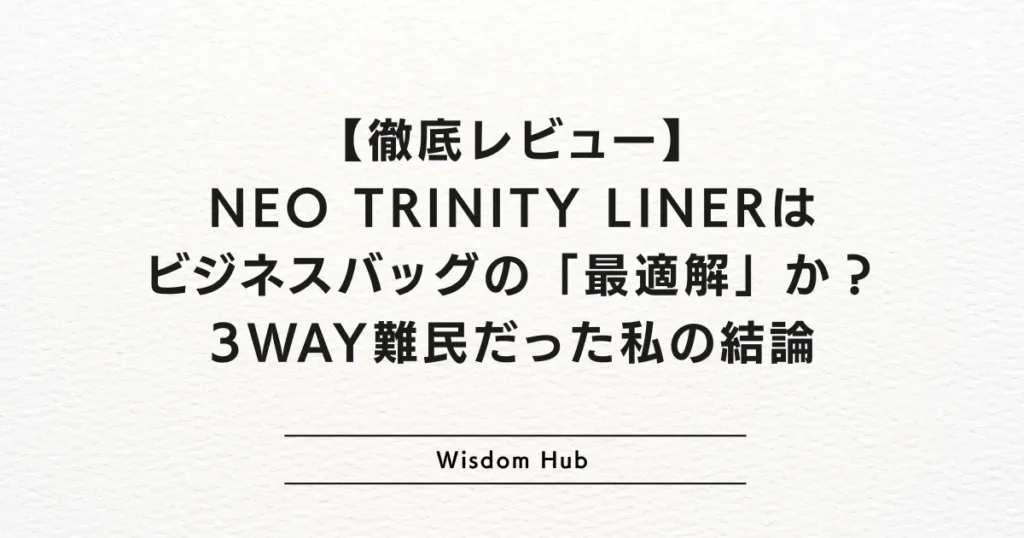 【徹底レビュー】NEO TRINITY LINERはビジネスバッグの「最適解」か？ 3WAY難民だった私の結論