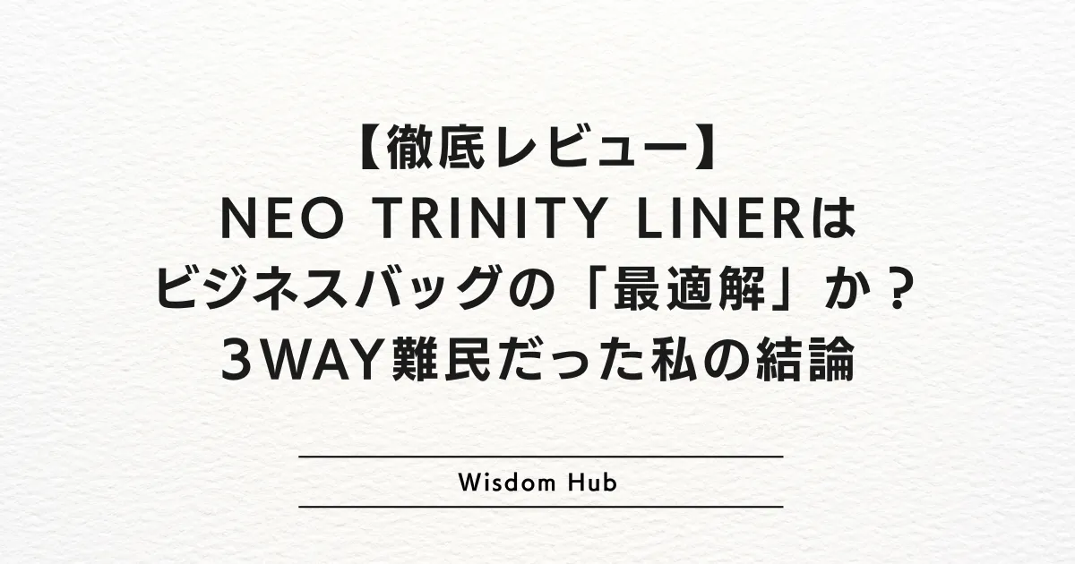 【徹底レビュー】NEO TRINITY LINERはビジネスバッグの「最適解」か？ 3WAY難民だった私の結論