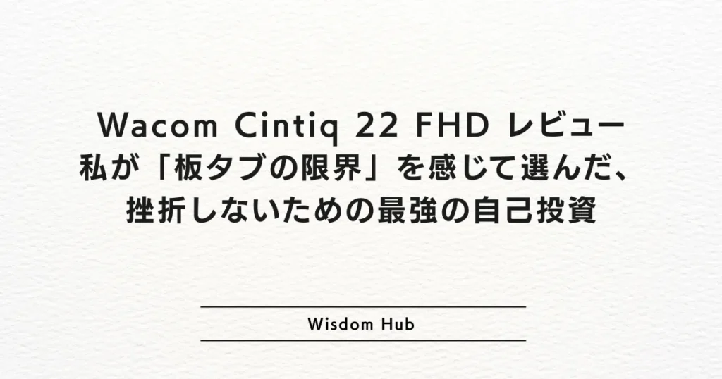 Wacom Cintiq 22 FHD レビュー：私が「板タブの限界」を感じて選んだ、挫折しないための最強の自己投資