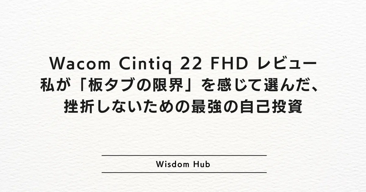 Wacom Cintiq 22 FHD レビュー：私が「板タブの限界」を感じて選んだ、挫折しないための最強の自己投資