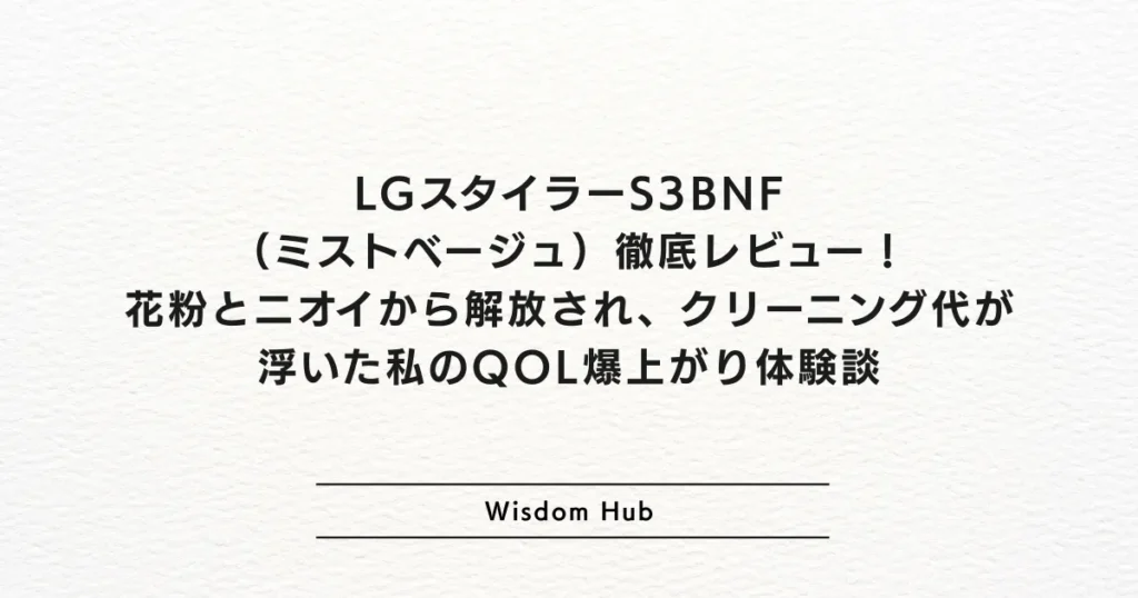 LGスタイラーS3BNF（ミストベージュ）徹底レビュー！花粉とニオイから解放され、クリーニング代が浮いた私のQOL爆上がり体験談