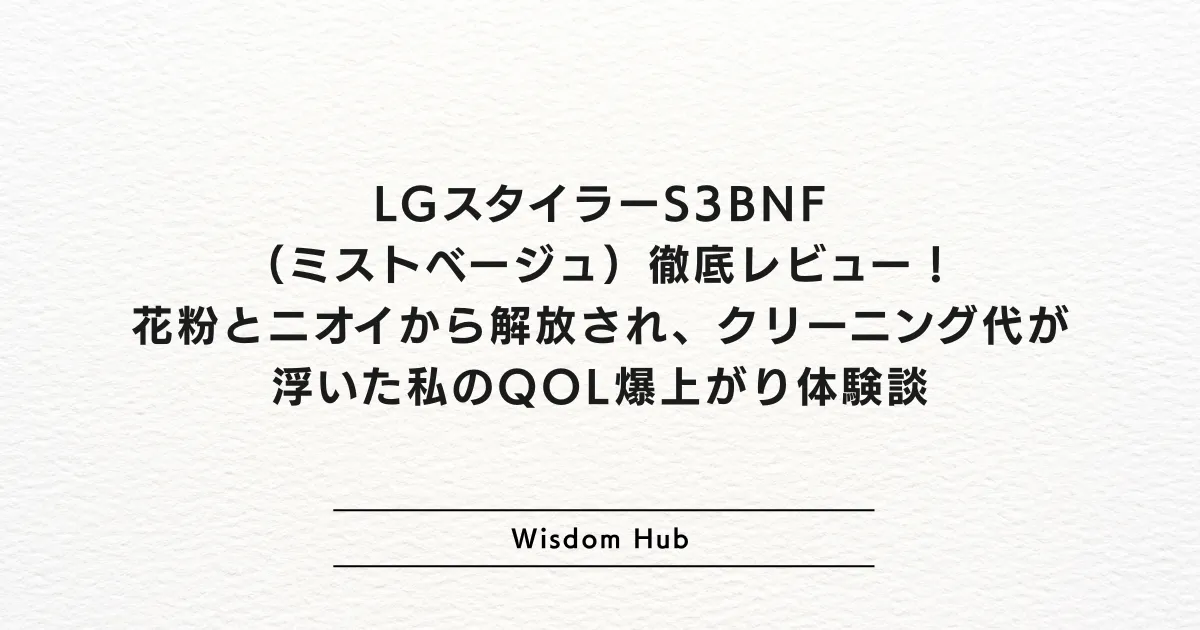 LGスタイラーS3BNF（ミストベージュ）徹底レビュー！花粉とニオイから解放され、クリーニング代が浮いた私のQOL爆上がり体験談