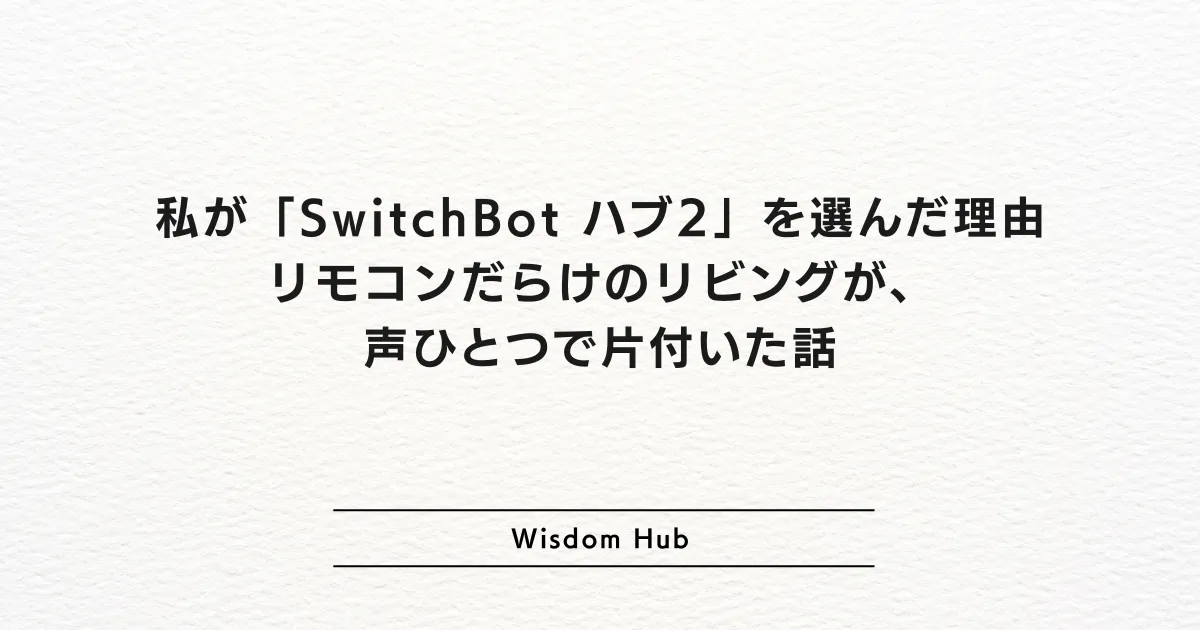 私が「SwitchBot ハブ2」を選んだ理由：リモコンだらけのリビングが、声ひとつで片付いた話