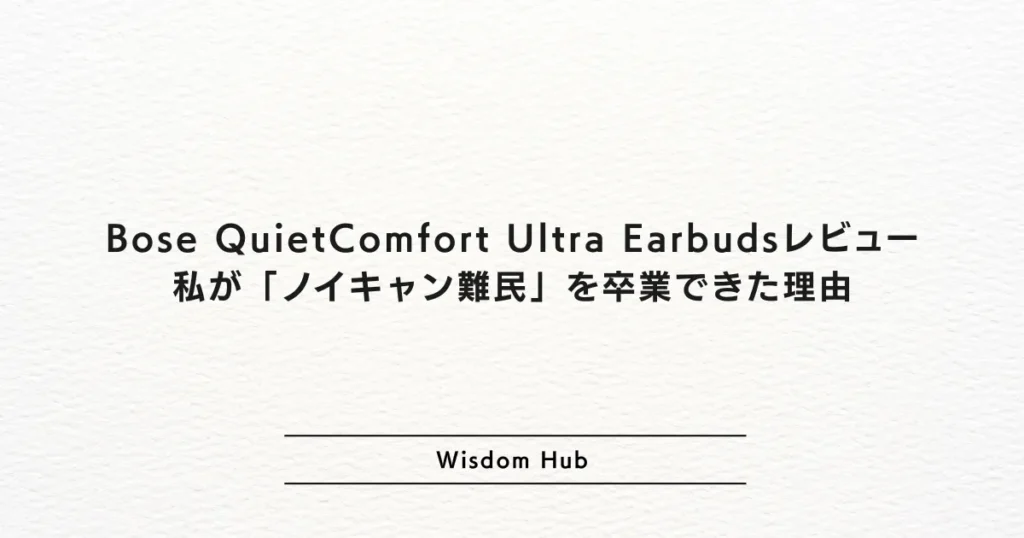 Bose QuietComfort Ultra Earbudsレビュー：私が「ノイキャン難民」を卒業できた理由