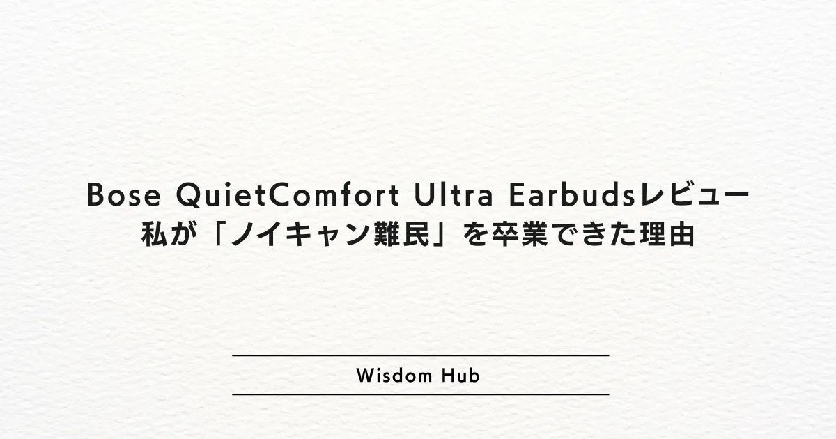 Bose QuietComfort Ultra Earbudsレビュー：私が「ノイキャン難民」を卒業できた理由