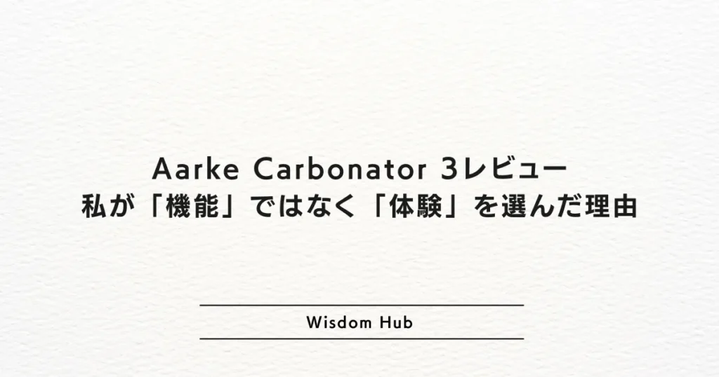 Aarke Carbonator 3レビュー：私が「機能」ではなく「体験」を選んだ理由